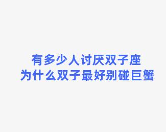 有多少人讨厌双子座 为什么双子最好别碰巨蟹